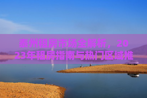 泰州租房市场全解析，2023年租房指南与热门区域推荐