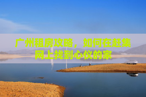广州租房攻略，如何在赶集网上找到心仪的家
