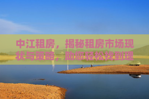 中江租房，揭秘租房市场现状与策略，助您轻松找到理想居所