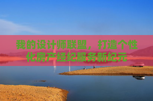 我的设计师联盟，打造个性化房产经纪服务新纪元