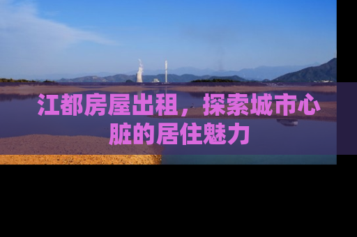 江都房屋出租，探索城市心脏的居住魅力