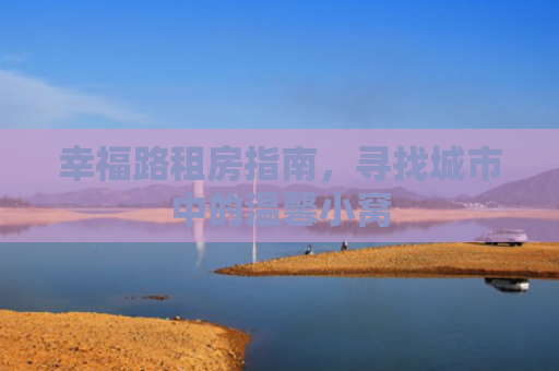 幸福路租房指南，寻找城市中的温馨小窝
