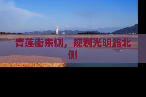 青莲街东侧，规划光明路北侧