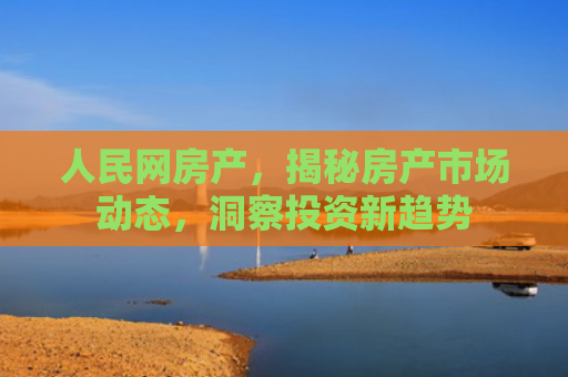 人民网房产，揭秘房产市场动态，洞察投资新趋势