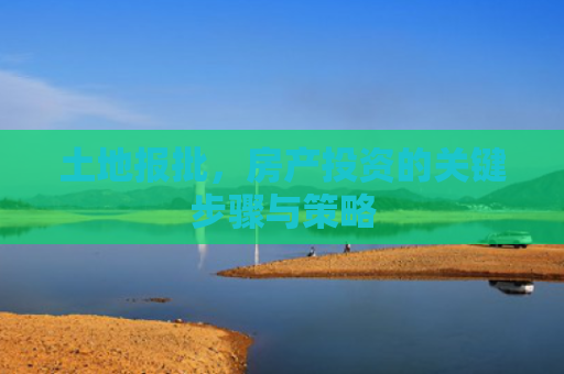 土地报批，房产投资的关键步骤与策略