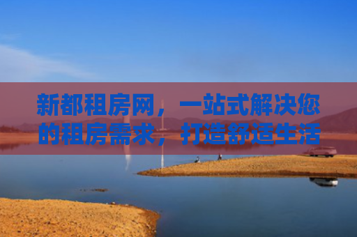 新都租房网，一站式解决您的租房需求，打造舒适生活新体验