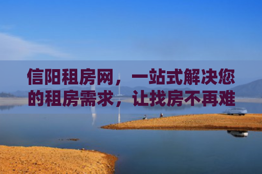 信阳租房网，一站式解决您的租房需求，让找房不再难