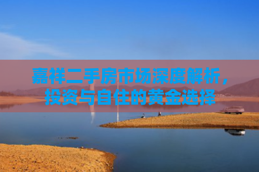 嘉祥二手房市场深度解析，投资与自住的黄金选择