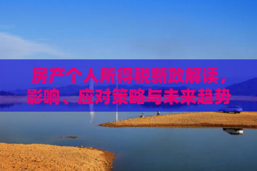 房产个人所得税新政解读，影响、应对策略与未来趋势