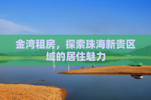 金湾租房，探索珠海新贵区域的居住魅力