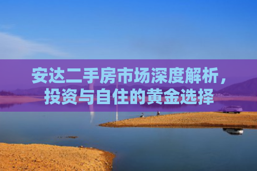 安达二手房市场深度解析，投资与自住的黄金选择