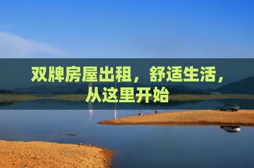 双牌房屋出租，舒适生活，从这里开始