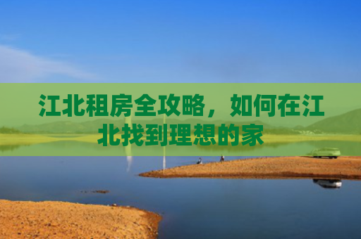 江北租房全攻略，如何在江北找到理想的家