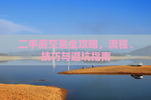 二手房交易全攻略，流程、技巧与避坑指南