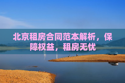 北京租房合同范本解析，保障权益，租房无忧