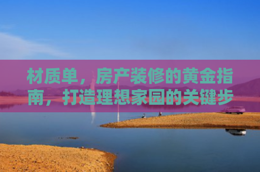 材质单，房产装修的黄金指南，打造理想家园的关键步骤