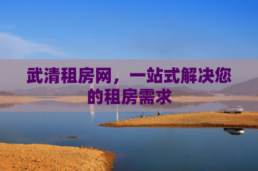 武清租房网，一站式解决您的租房需求
