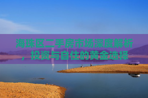 海珠区二手房市场深度解析，投资与自住的黄金选择