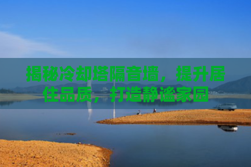 揭秘冷却塔隔音墙，提升居住品质，打造静谧家园