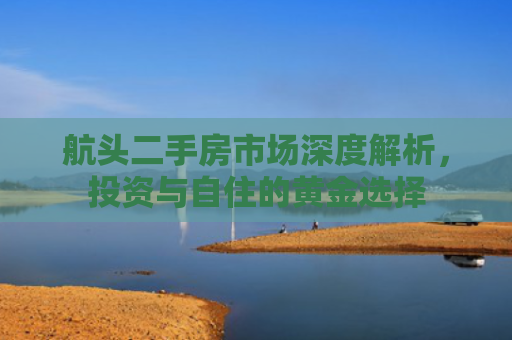 航头二手房市场深度解析，投资与自住的黄金选择