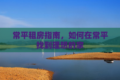 常平租房指南，如何在常平找到理想的家