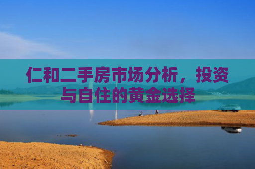 仁和二手房市场分析，投资与自住的黄金选择
