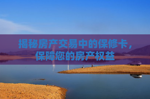 揭秘房产交易中的保修卡，保障您的房产权益