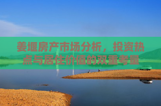 姜堰房产市场分析，投资热点与居住价值的双重考量