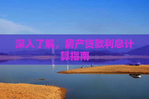 深入了解，房产贷款利息计算指南