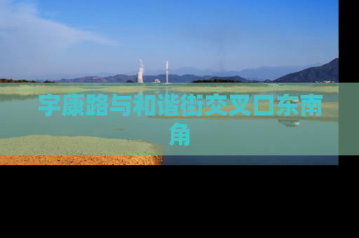 宇康路与和谐街交叉口东南角
