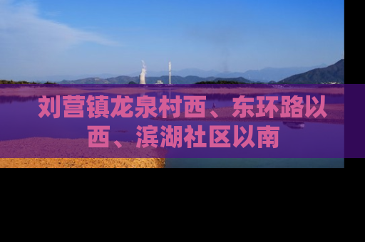 刘营镇龙泉村西、东环路以西、滨湖社区以南