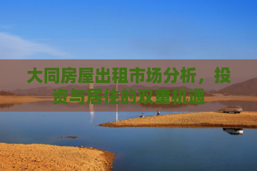 大同房屋出租市场分析，投资与居住的双重机遇