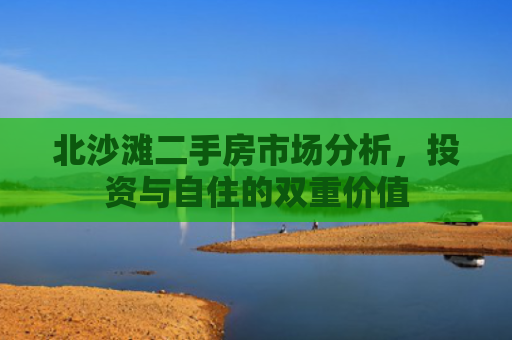 北沙滩二手房市场分析，投资与自住的双重价值