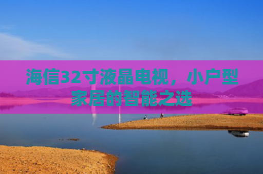海信32寸液晶电视，小户型家居的智能之选