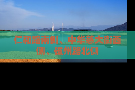 仁和路南侧、中华慈大街西侧、磁州路北侧