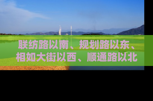 联纺路以南、规划路以东、相如大街以西、顺通路以北