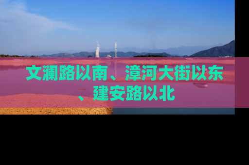 文澜路以南、漳河大街以东、建安路以北