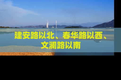 建安路以北、春华路以西、文澜路以南