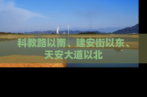 科教路以南、建安街以东、天安大道以北