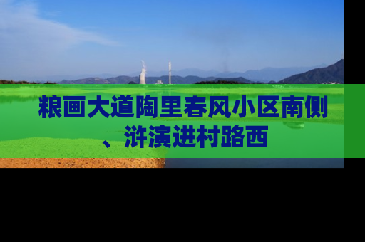 粮画大道陶里春风小区南侧、浒演进村路西