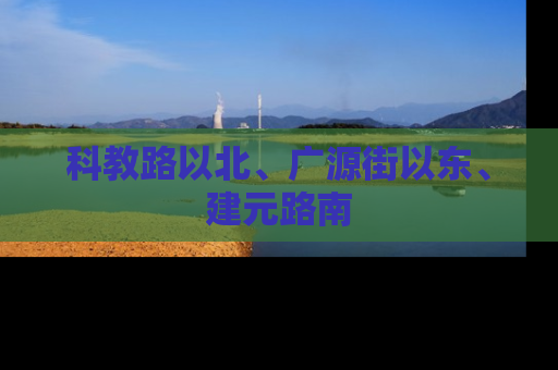 科教路以北、广源街以东、建元路南