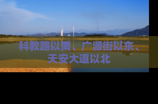 科教路以南、广源街以东、天安大道以北