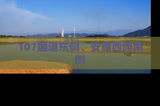 107国道东侧、安康西路南侧