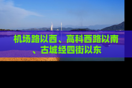 机场路以西、高科西路以南、古城经四街以东
