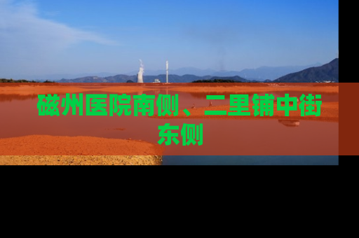 磁州医院南侧、二里铺中街东侧