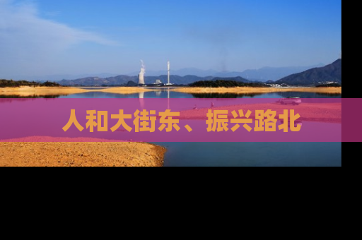 人和大街东、振兴路北