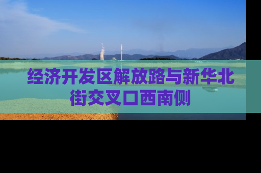 经济开发区解放路与新华北街交叉口西南侧