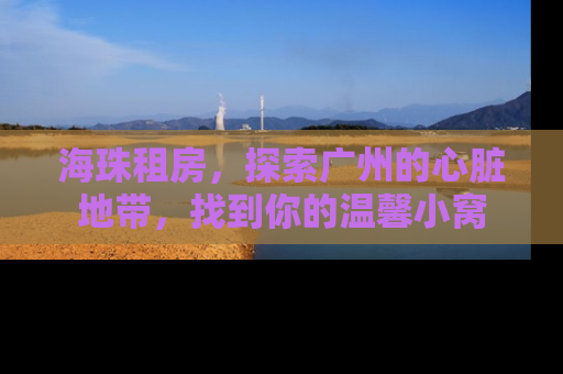 海珠租房，探索广州的心脏地带，找到你的温馨小窝